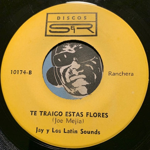 Jay y Los Latin Sounds - Te Traigo Estas Flores b/w Tu Tienes Que Vivir Conmigo - Discos S&R #10174 - Latin